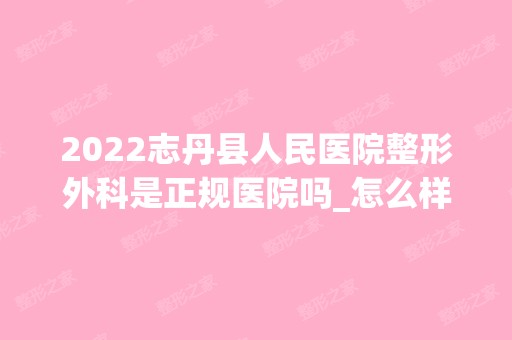 2024志丹县人民医院整形外科是正规医院吗_怎么样呢_是公立医院吗