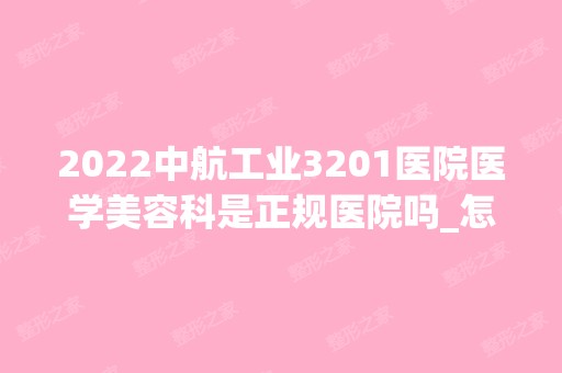 2024中航工业3201医院医学美容科是正规医院吗_怎么样呢_是公立医院吗