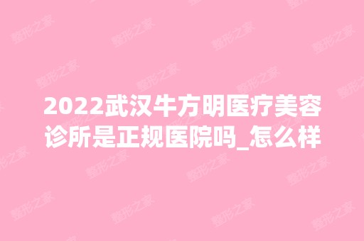 2024武汉牛方明医疗美容诊所是正规医院吗_怎么样呢_是公立医院吗