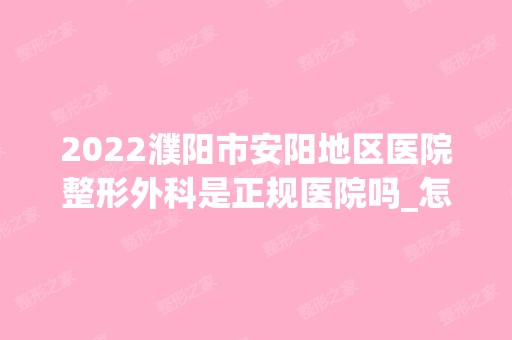 2024濮阳市安阳地区医院整形外科是正规医院吗_怎么样呢_是公立医院吗