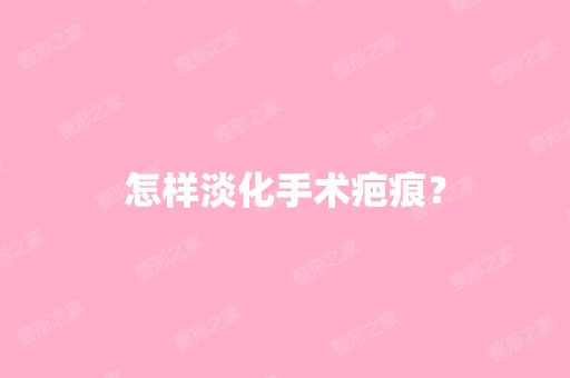 怎样淡化手术疤痕？