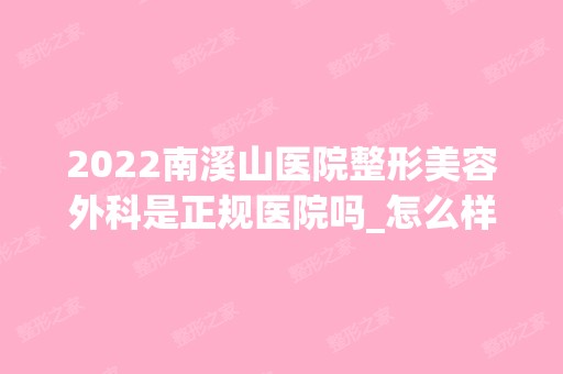 2024南溪山医院整形美容外科是正规医院吗_怎么样呢_是公立医院吗