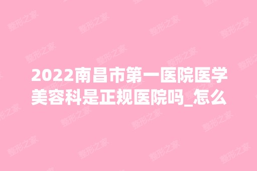 2024南昌市第一医院医学美容科是正规医院吗_怎么样呢_是公立医院吗