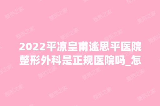 2024平凉皇甫谧思平医院整形外科是正规医院吗_怎么样呢_是公立医院吗