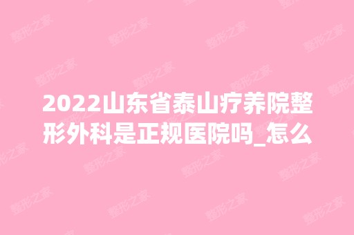 2024山东省泰山疗养院整形外科是正规医院吗_怎么样呢_是公立医院吗