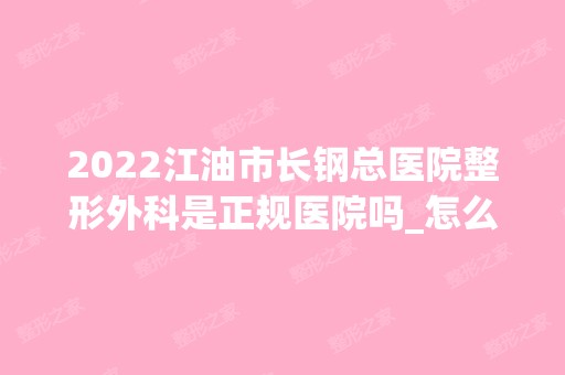 2024江油市长钢总医院整形外科是正规医院吗_怎么样呢_是公立医院吗