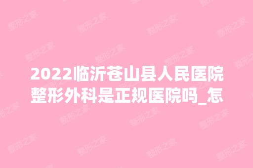 2024临沂苍山县人民医院整形外科是正规医院吗_怎么样呢_是公立医院吗