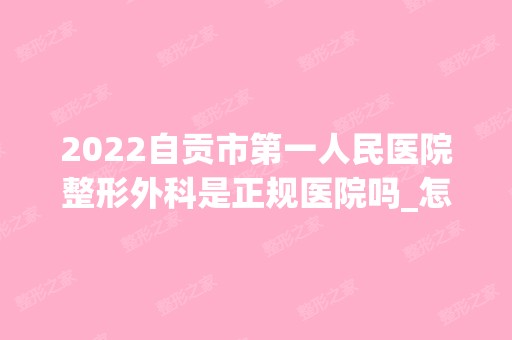 2024自贡市第一人民医院整形外科是正规医院吗_怎么样呢_是公立医院吗