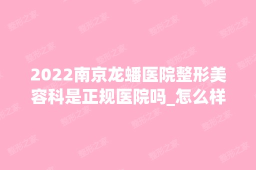 2024南京龙蟠医院整形美容科是正规医院吗_怎么样呢_是公立医院吗