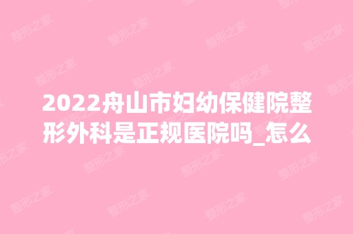 2024舟山市妇幼保健院整形外科是正规医院吗_怎么样呢_是公立医院吗