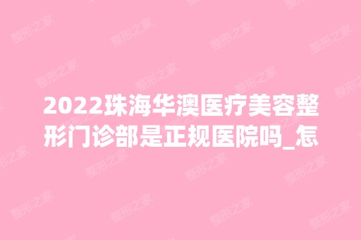 2024珠海华澳医疗美容整形门诊部是正规医院吗_怎么样呢_是公立医院吗