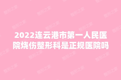 2024连云港市第一人民医院烧伤整形科是正规医院吗_怎么样呢_是公立医院吗