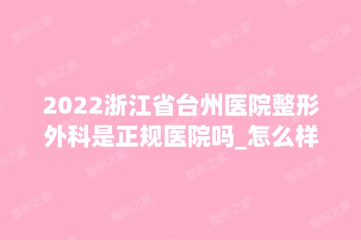 2024浙江省台州医院整形外科是正规医院吗_怎么样呢_是公立医院吗