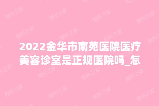 2024金华市南苑医院医疗美容诊室是正规医院吗_怎么样呢_是公立医院吗