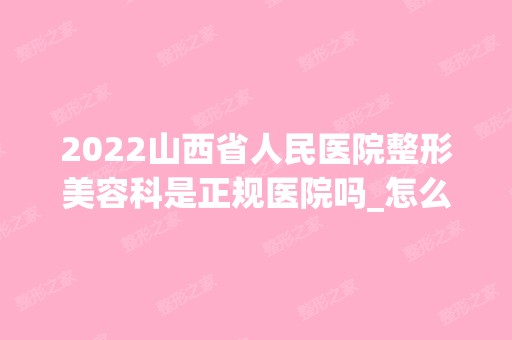 2024山西省人民医院整形美容科是正规医院吗_怎么样呢_是公立医院吗