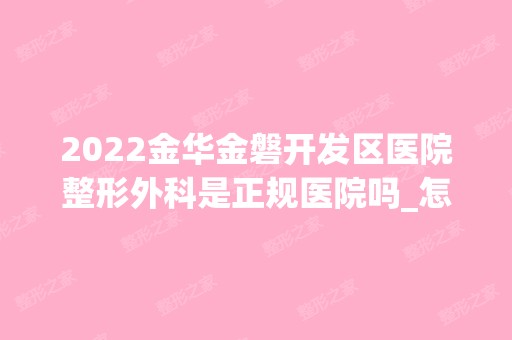 2024金华金磐开发区医院整形外科是正规医院吗_怎么样呢_是公立医院吗