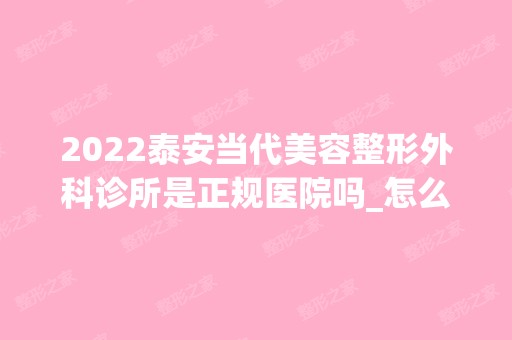 2024泰安当代美容整形外科诊所是正规医院吗_怎么样呢_是公立医院吗