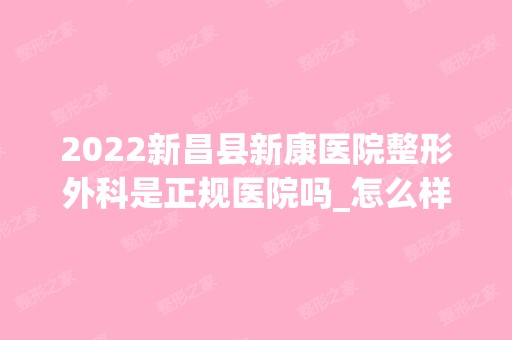 2024新昌县新康医院整形外科是正规医院吗_怎么样呢_是公立医院吗