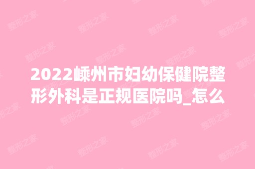 2024嵊州市妇幼保健院整形外科是正规医院吗_怎么样呢_是公立医院吗