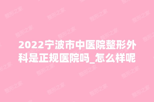 2024宁波市中医院整形外科是正规医院吗_怎么样呢_是公立医院吗