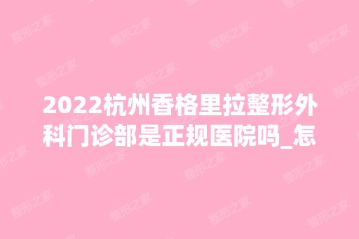 2024杭州香格里拉整形外科门诊部是正规医院吗_怎么样呢_是公立医院吗