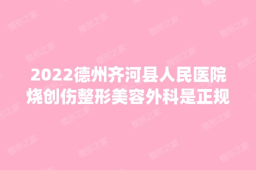 2024德州齐河县人民医院烧创伤整形美容外科是正规医院吗_怎么样呢_是公立医院吗