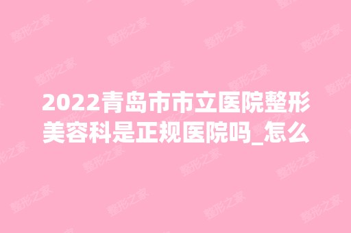 2024青岛市市立医院整形美容科是正规医院吗_怎么样呢_是公立医院吗