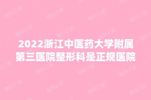 2024浙江中医药大学附属第三医院整形科是正规医院吗_怎么样呢_是公立医院吗