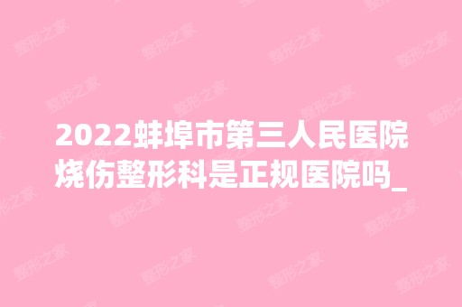 2024蚌埠市第三人民医院烧伤整形科是正规医院吗_怎么样呢_是公立医院吗