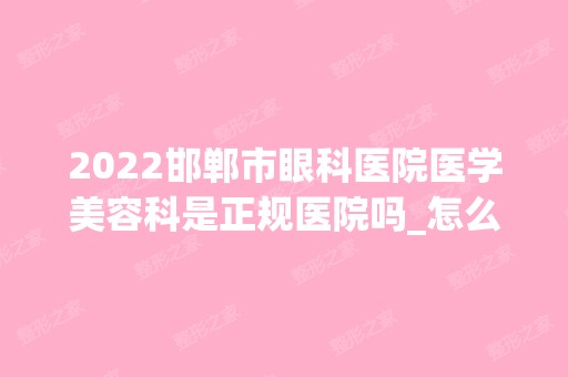 2024邯郸市眼科医院医学美容科是正规医院吗_怎么样呢_是公立医院吗