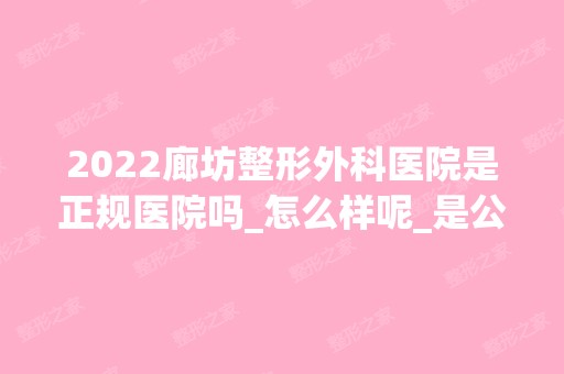 2024廊坊整形外科医院是正规医院吗_怎么样呢_是公立医院吗