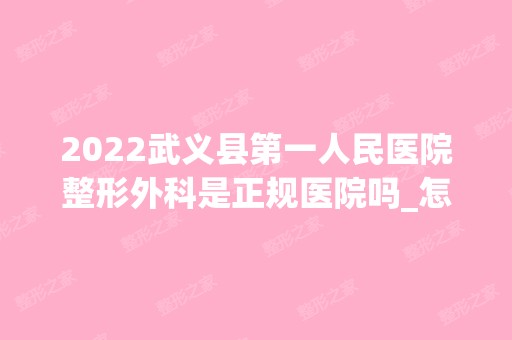 2024武义县第一人民医院整形外科是正规医院吗_怎么样呢_是公立医院吗