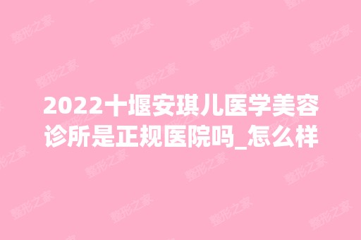 2024十堰安琪儿医学美容诊所是正规医院吗_怎么样呢_是公立医院吗