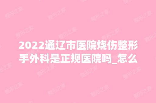 2024通辽市医院烧伤整形手外科是正规医院吗_怎么样呢_是公立医院吗