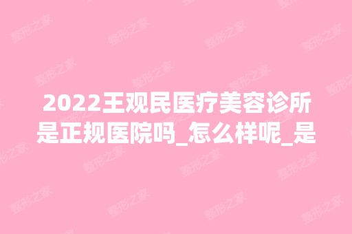 2024王观民医疗美容诊所是正规医院吗_怎么样呢_是公立医院吗