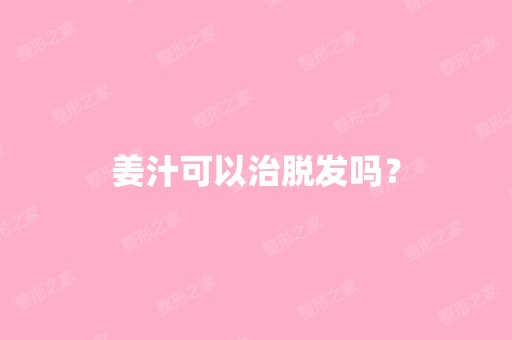 姜汁可以治脱发吗？