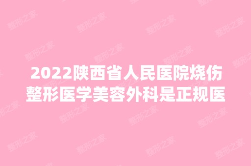 2024陕西省人民医院烧伤整形医学美容外科是正规医院吗_怎么样呢_是公立医院吗