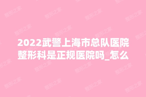 2024武警上海市总队医院整形科是正规医院吗_怎么样呢_是公立医院吗