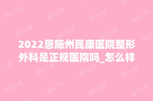 2024恩施州民康医院整形外科是正规医院吗_怎么样呢_是公立医院吗