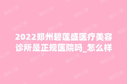 2024郑州碧莲盛医疗美容诊所是正规医院吗_怎么样呢_是公立医院吗