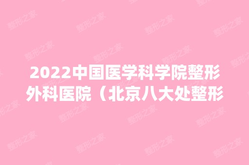 2024中国医学科学院整形外科医院（北京八大处整形医院)是正规医院吗_怎么样呢_是公立医院吗