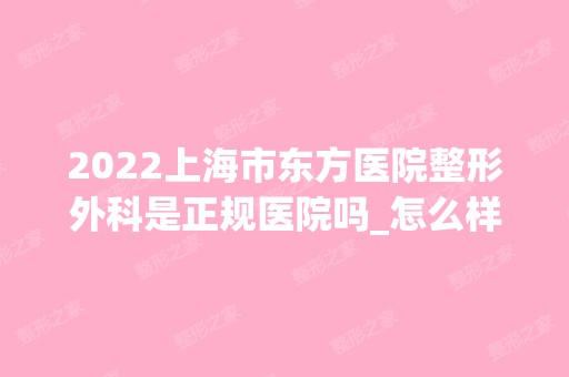 2024上海市东方医院整形外科是正规医院吗_怎么样呢_是公立医院吗