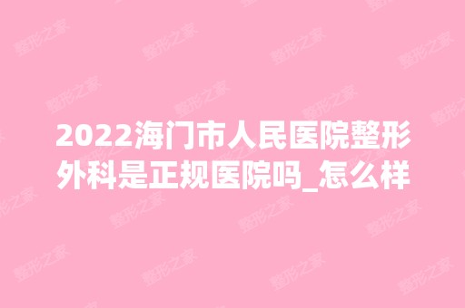 2024海门市人民医院整形外科是正规医院吗_怎么样呢_是公立医院吗