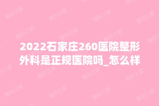 2024石家庄260医院整形外科是正规医院吗_怎么样呢_是公立医院吗