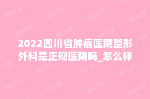 2024四川省肿瘤医院整形外科是正规医院吗_怎么样呢_是公立医院吗