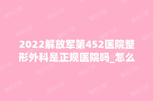 2024解放军第452医院整形外科是正规医院吗_怎么样呢_是公立医院吗