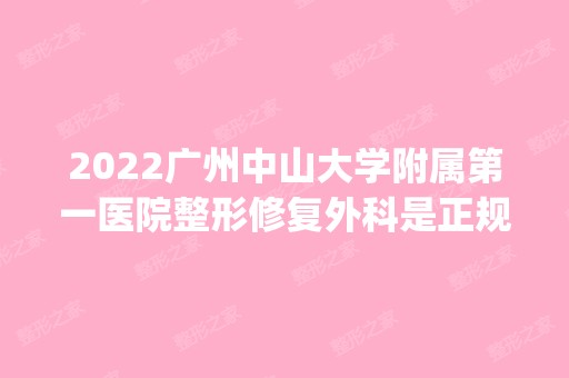 2024广州中山大学附属第一医院整形修复外科是正规医院吗_怎么样呢_是公立医院吗