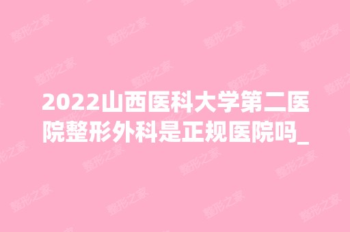 2024山西医科大学第二医院整形外科是正规医院吗_怎么样呢_是公立医院吗