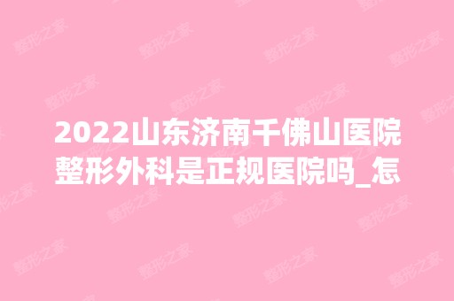 2024山东济南千佛山医院整形外科是正规医院吗_怎么样呢_是公立医院吗