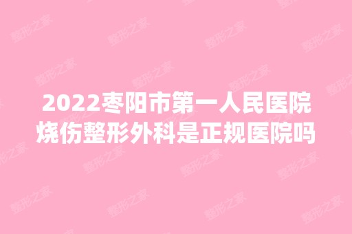 2024枣阳市第一人民医院烧伤整形外科是正规医院吗_怎么样呢_是公立医院吗